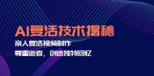 (12483期)AI复活技术揭秘:亲人复活视频制作,尊重逝者,创造独特回忆-中创网_分享创业项目_助您在家赚钱