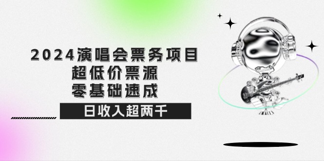 （12445期）2024演唱会票务项目！超低价票源，零基础速成，日收入超两千-中创网_分享创业项目_助您在家赚钱