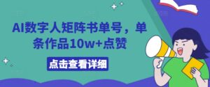 AI数字人矩阵书单号,单条作品10w+点赞【揭秘】-中创网_分享创业项目_助您在家赚钱