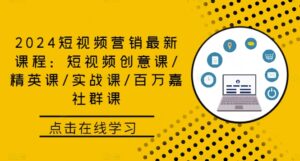 2024短视频营销最新课程：短视频创意课/精英课/实战课/百万嘉社群课-中创网_分享创业项目_助您在家赚钱
