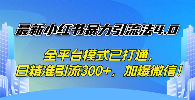 （12505期）最新小红书暴力引流法4.0， 全平台模式已打通，日精准引流300+，加爆微…-中创网_分享创业项目_助您在家赚钱