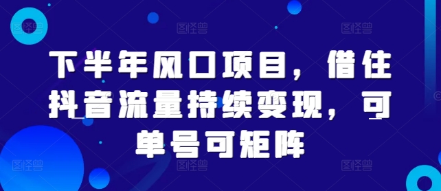 下半年风口项目，借住抖音流量持续变现，可单号可矩阵-中创网_分享创业项目_助您在家赚钱
