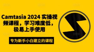 Camtasia 2024 实操视频课程,学习难度低,极易上手使用-中创网_分享创业项目_助您在家赚钱