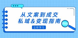 （12641期）从文案到成交，私域&变现指南：朋友圈策略+文案撰写+粉丝运营实操-中创网_分享创业项目_助您在家赚钱