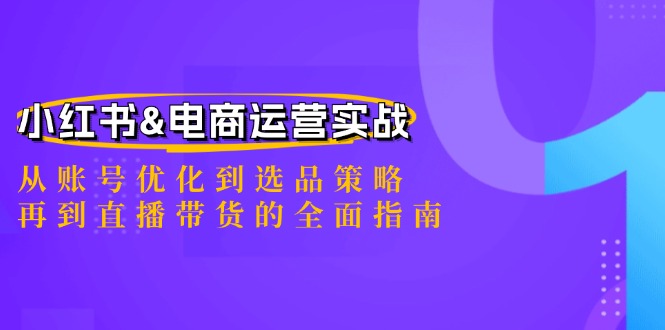 小红书&电商运营实战：从账号优化到选品策略，再到直播带货的全面指南-中创网_分享创业项目_助您在家赚钱