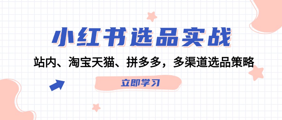 小红书选品实战：站内、淘宝天猫、拼多多，多渠道选品策略-中创网_分享创业项目_助您在家赚钱