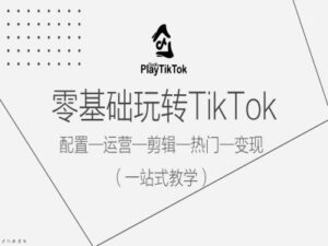 零基础玩转TikTok,配置一运营一剪辑一热门一变现,一站式教学-中创网_分享创业项目_助您在家赚钱
