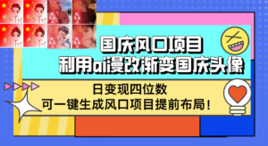 (12668期)国庆风口项目,利用ai漫改渐变国庆头像,日变现四位数,可一键生成风口…-中创网_分享创业项目_助您在家赚钱