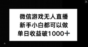 微信游戏无人直播，新手小白都可以做，单日收益破1k【揭秘】-中创网_分享创业项目_助您在家赚钱
