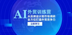 AI+外贸训练营:从品牌设计到市场调研,全方位打造外贸竞争力-中创网_分享创业项目_助您在家赚钱