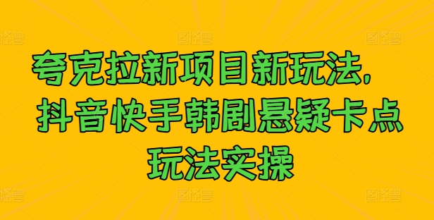 夸克拉新项目新玩法， 抖音快手韩剧悬疑卡点玩法实操-中创网_分享创业项目_助您在家赚钱