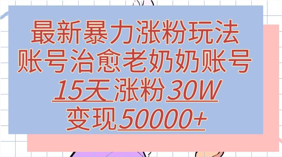 最新暴力涨粉玩法，治愈老奶奶账号，15天涨粉30W，变现至少五位数+-中创网_分享创业项目_助您在家赚钱