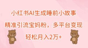小红书AI生成睡前小故事，精准引流宝妈粉，多平台变现，轻松月入过W-中创网_分享创业项目_助您在家赚钱