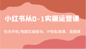 小红书从0-1实操运营课,包含手机/电脑实操板块、IP和私域课、直播课(97节)-中创网_分享创业项目_助您在家赚钱