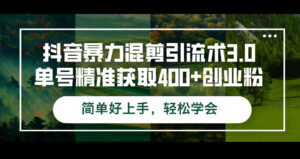 (12630期)抖音暴力混剪引流术3.0单号精准获取400+创业粉简单好上手,轻松学会-中创网_分享创业项目_助您在家赚钱