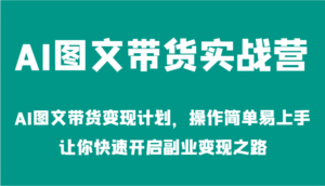 AI图文带货实战营-AI图文带货变现计划,操作简单易上手,让你快速开启副业变现之路-中创网_分享创业项目_助您在家赚钱