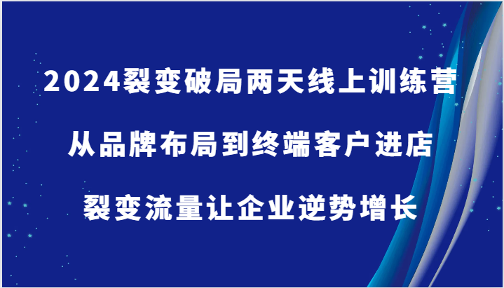 2024裂变破局两天线上训练营-从品牌布局到终端客户进店，裂变流量让企业逆势增长-中创网_分享创业项目_助您在家赚钱