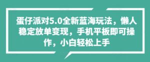 蛋仔派对5.0全新蓝海玩法，懒人稳定放单变现，手机平板即可操作，小白轻松上手-中创网_分享创业项目_助您在家赚钱
