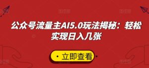 公众号流量主AI5.0玩法揭秘：轻松实现日入几张-中创网_分享创业项目_助您在家赚钱