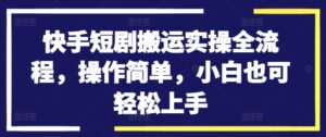 快手短剧搬运实操全流程，操作简单，小白也可轻松上手-中创网_分享创业项目_助您在家赚钱