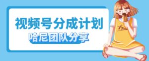 视频号分成计划,每天单日三位数,适合新手小白操作-中创网_分享创业项目_助您在家赚钱