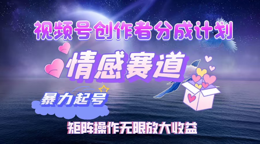 （12461期）视频号创作者分成项目之情感赛道，暴力起号，实现税后月入3W+矩阵操作…-中创网_分享创业项目_助您在家赚钱