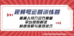 视频号运营训练营：普通人月入过万秘籍，平台规则解读，快速涨粉与变现-中创网_分享创业项目_助您在家赚钱