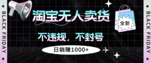 (12780期)淘宝无人卖货4,不违规不封号,简单无脑,日躺赚1000+-中创网_分享创业项目_助您在家赚钱