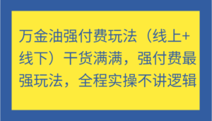万金油强付费玩法(线上+线下)干货满满,强付费最强玩法,全程实操不讲逻辑-中创网_分享创业项目_助您在家赚钱