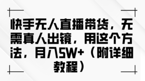 快手无人直播带货,无需真人出镜,用这个方法,月入5W+(附详细教程)-中创网_分享创业项目_助您在家赚钱