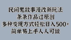 民间鬼故事漫改新玩法,条条作品过原创,多种变现方式,轻松日入500+,简单易上手人人可做-中创网_分享创业项目_助您在家赚钱