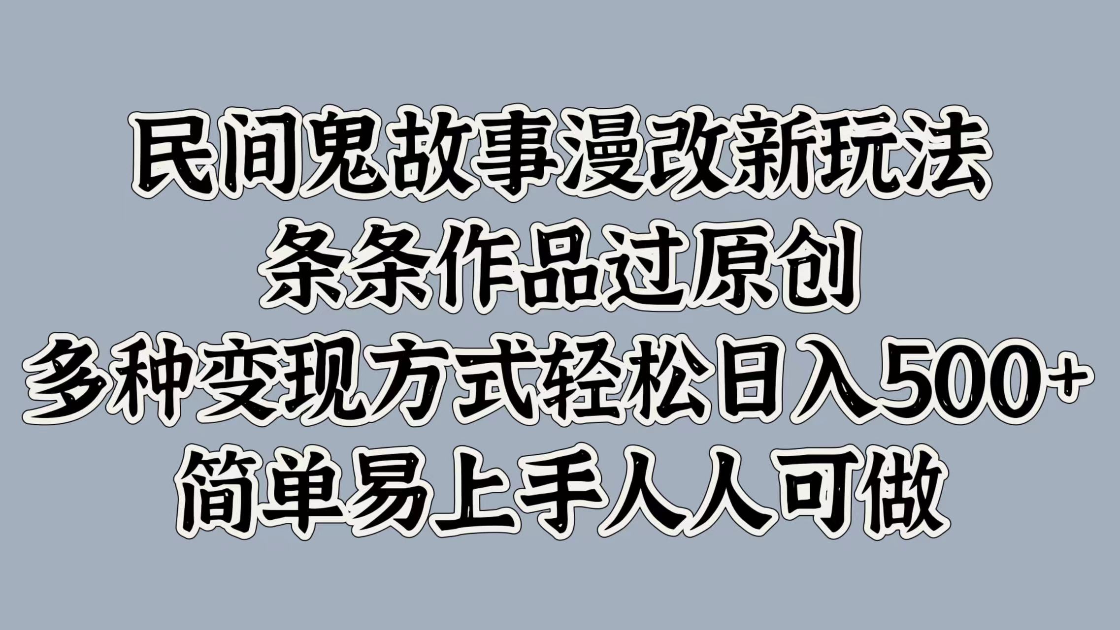 民间鬼故事漫改新玩法，条条作品过原创，多种变现方式，轻松日入500+，简单易上手人人可做-中创网_分享创业项目_助您在家赚钱
