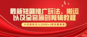 最新短剧推广玩法，搬运以及全套原创剪辑教程(附完整渠道)，小白轻松日入2000+-中创网_分享创业项目_助您在家赚钱