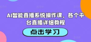 AI智能直播系统操作课,各个平台直播详细教程-中创网_分享创业项目_助您在家赚钱