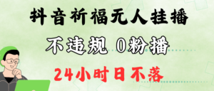 抖音最新祈福无人挂播，单日撸音浪收2万+0粉手机可开播，新手小白一看就会-中创网_分享创业项目_助您在家赚钱