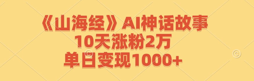 《山海经》AI神话故事，10天涨粉2万，单日变现1000+-中创网_分享创业项目_助您在家赚钱