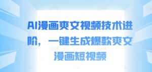 AI漫画爽文视频技术进阶,一键生成爆款爽文漫画短视频-中创网_分享创业项目_助您在家赚钱