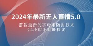 (12455期)2024年最新无人直播5.0,搭载最新的字母雨防封技术,24小时不间断稳定…-中创网_分享创业项目_助您在家赚钱