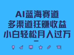 AI蓝海赛道，多渠道狂赚收益，小白轻松月入过万-中创网_分享创业项目_助您在家赚钱