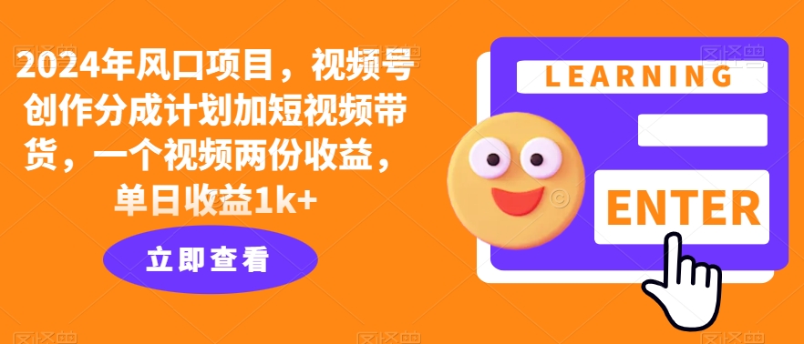 2024年风口项目，视频号创作分成计划加短视频带货，一个视频两份收益，单日收益1k+-中创网_分享创业项目_助您在家赚钱