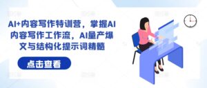 AI+内容写作特训营,掌握AI内容写作工作流,AI量产爆文与结构化提示词精髓-中创网_分享创业项目_助您在家赚钱