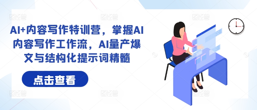 AI+内容写作特训营，掌握AI内容写作工作流，AI量产爆文与结构化提示词精髓-中创网_分享创业项目_助您在家赚钱