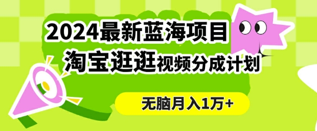 2024蓝海项目， 淘宝逛逛视频分成计划，简单无脑搬运，几分钟一个视频，小白月入1万+-中创网_分享创业项目_助您在家赚钱