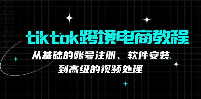 （12782期）tiktok跨境电商教程：从基础的账号注册、软件安装，到高级的视频处理-中创网_分享创业项目_助您在家赚钱