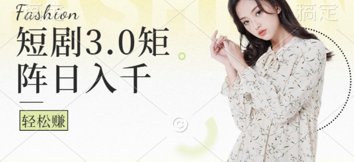 短剧3.0矩阵玩法，超简单，普通人每天可以收入1k+-中创网_分享创业项目_助您在家赚钱