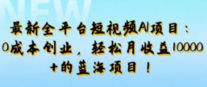 最新全平台短视频AI项目:0成本创业,轻松月收益1w+的蓝海项目!-中创网_分享创业项目_助您在家赚钱