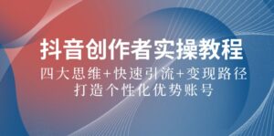 (12599期)抖音创作者实操教程:四大思维+快速引流+变现路径,打造个性化优势账号-中创网_分享创业项目_助您在家赚钱