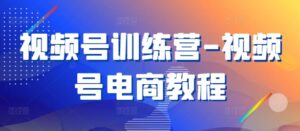 视频号训练营-视频号电商教程-中创网_分享创业项目_助您在家赚钱
