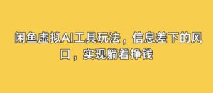 闲鱼虚拟AI工具玩法，信息差下的风口，实现躺着挣钱-中创网_分享创业项目_助您在家赚钱