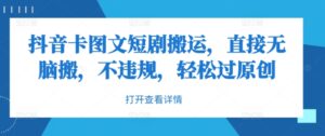 抖音卡图文短剧搬运，直接无脑搬，不违规，轻松过原创-中创网_分享创业项目_助您在家赚钱